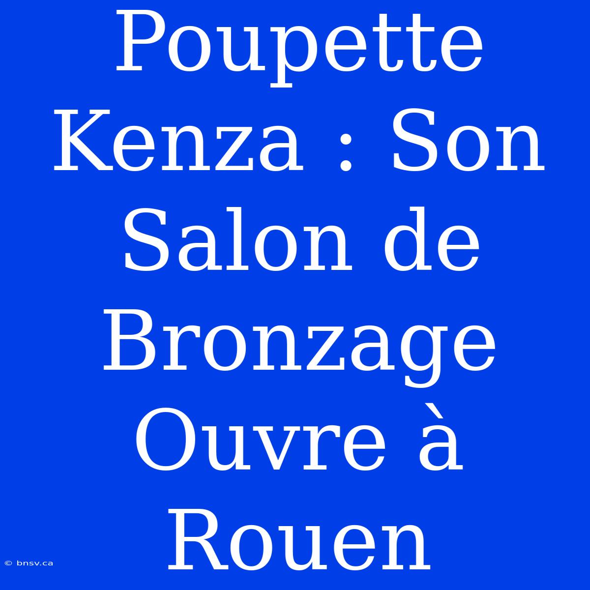 Poupette Kenza : Son Salon De Bronzage Ouvre À Rouen