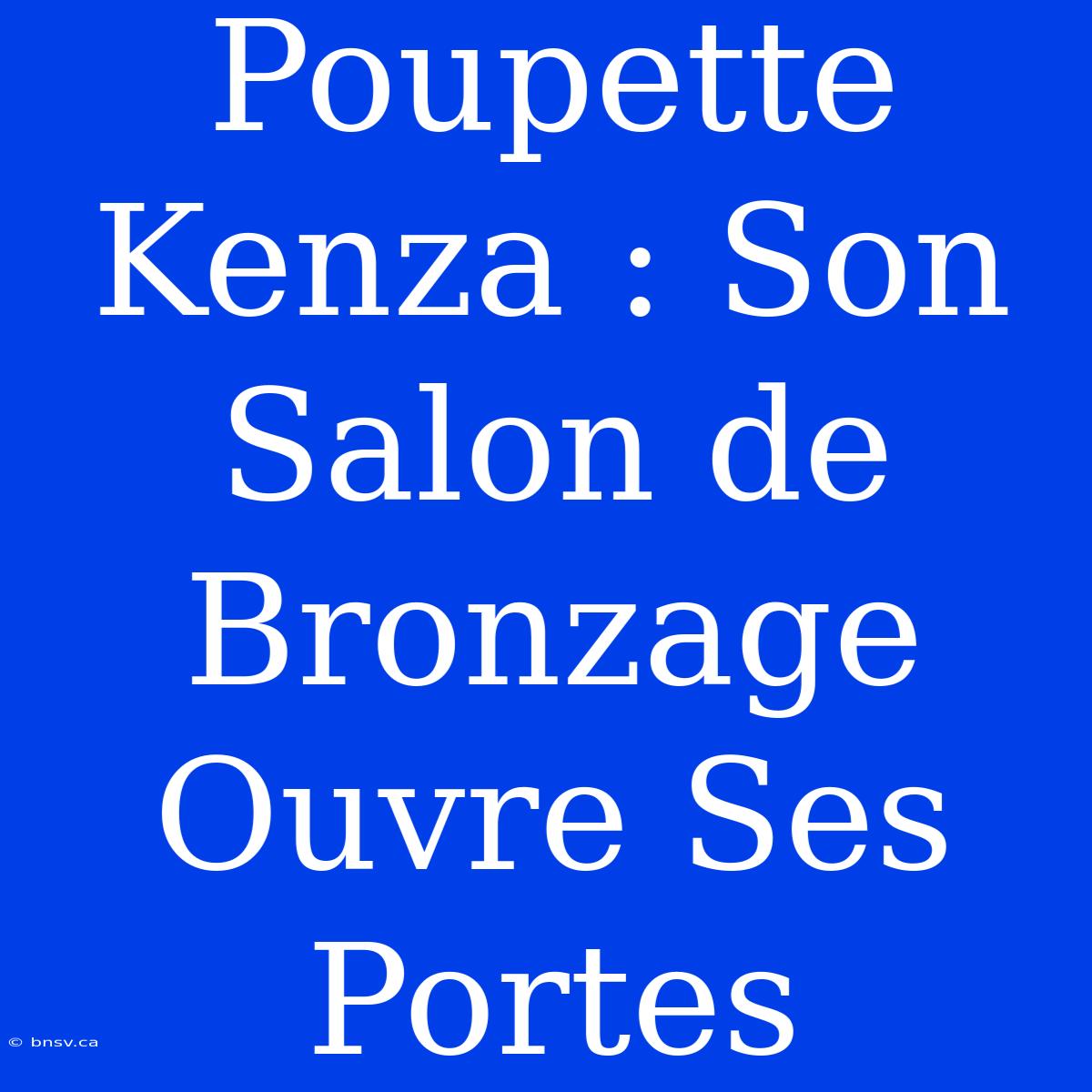 Poupette Kenza : Son Salon De Bronzage Ouvre Ses Portes