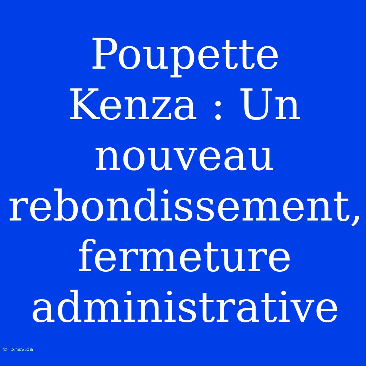 Poupette Kenza : Un Nouveau Rebondissement, Fermeture Administrative