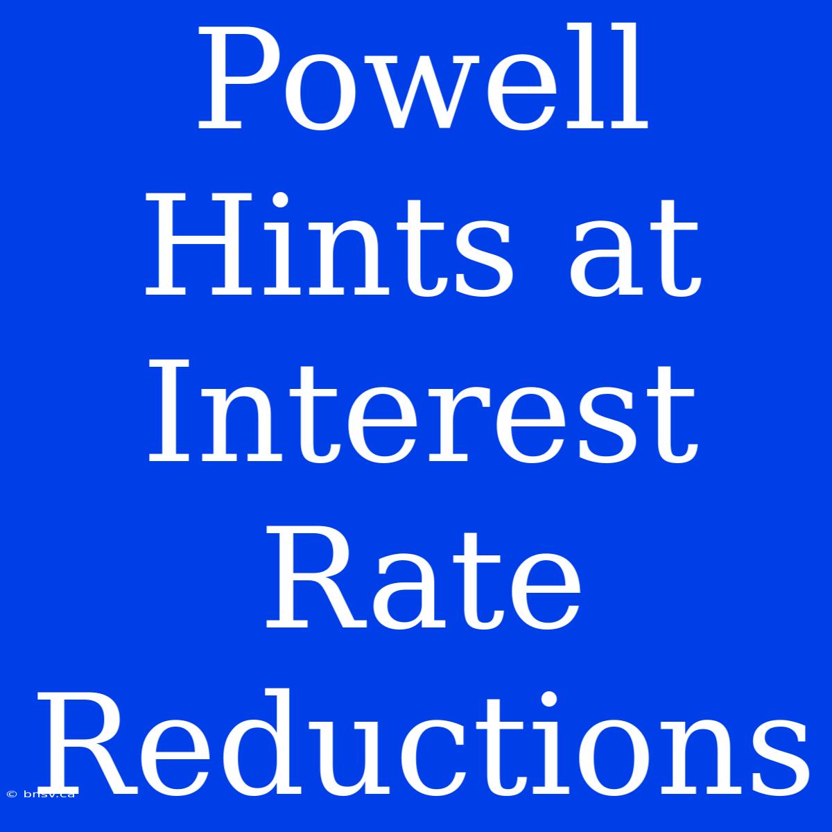 Powell Hints At Interest Rate Reductions