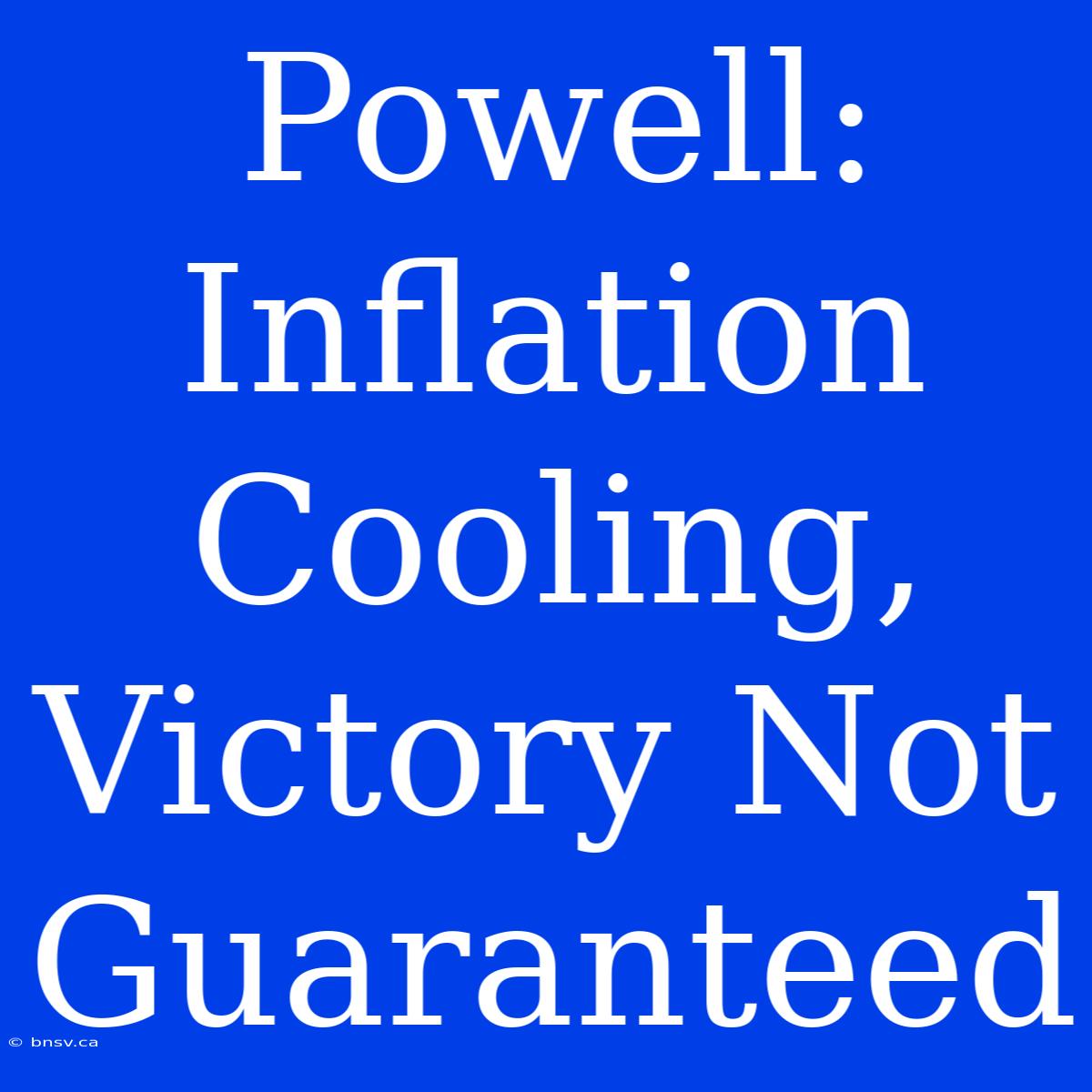 Powell: Inflation Cooling, Victory Not Guaranteed