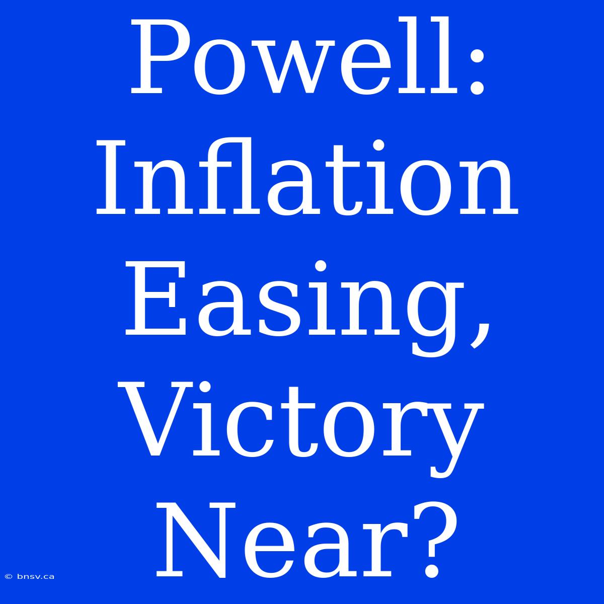 Powell: Inflation Easing, Victory Near?