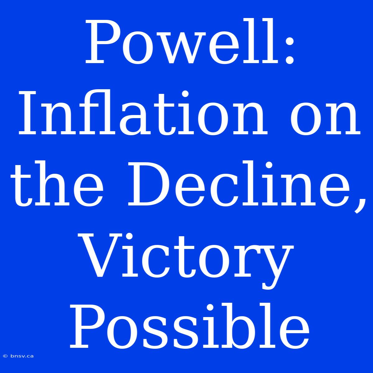 Powell: Inflation On The Decline, Victory Possible