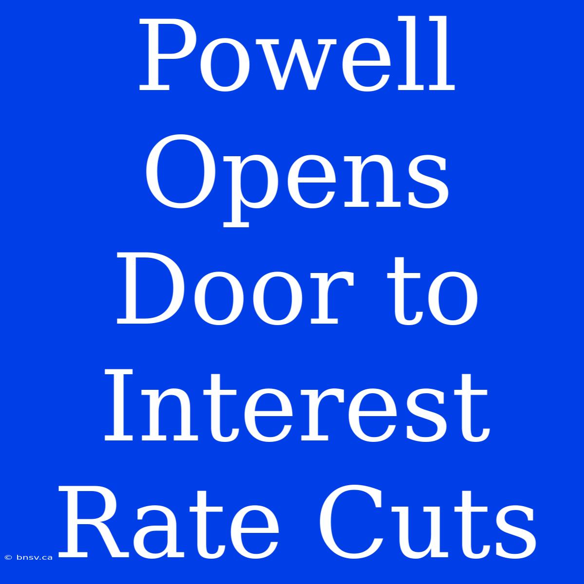 Powell Opens Door To Interest Rate Cuts