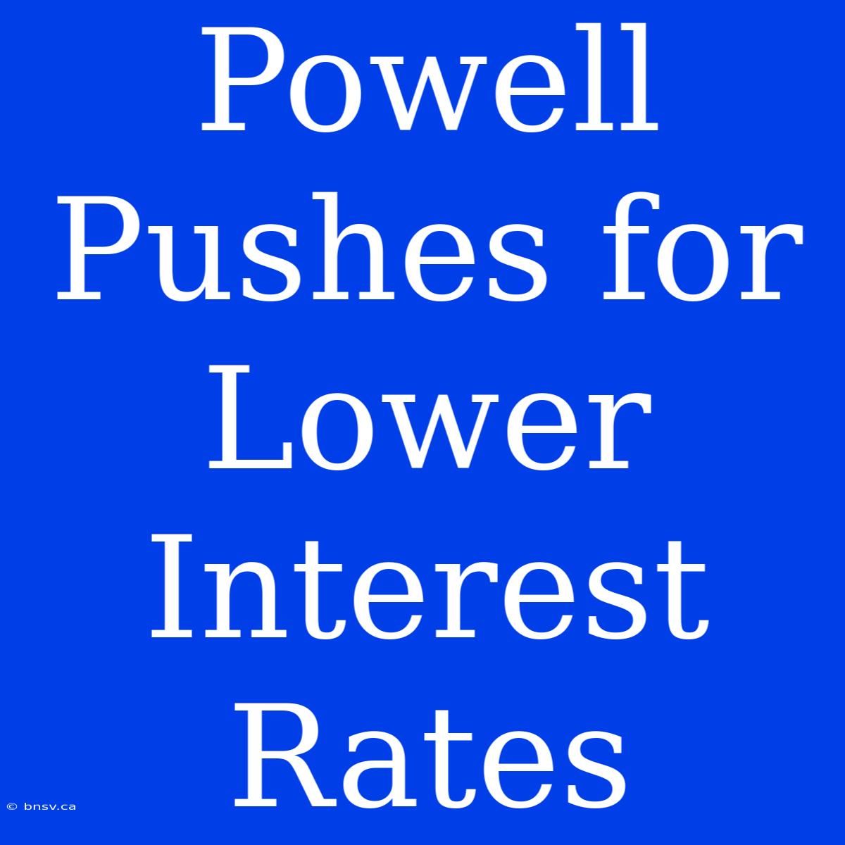 Powell Pushes For Lower Interest Rates