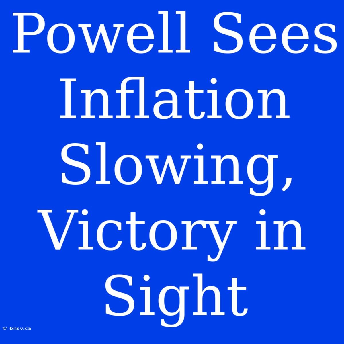 Powell Sees Inflation Slowing, Victory In Sight