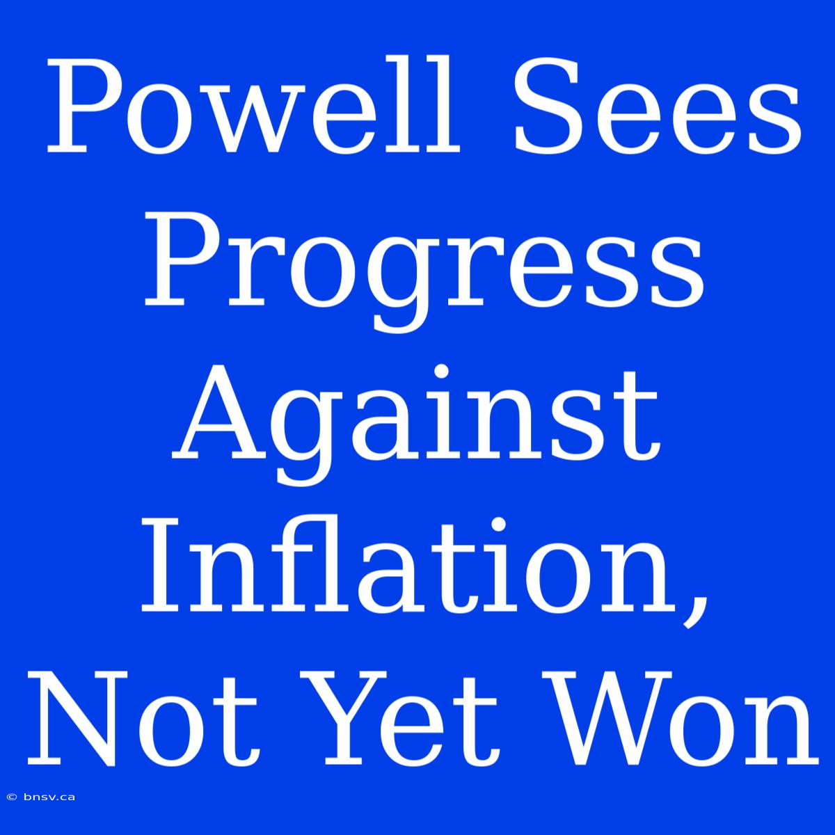 Powell Sees Progress Against Inflation, Not Yet Won