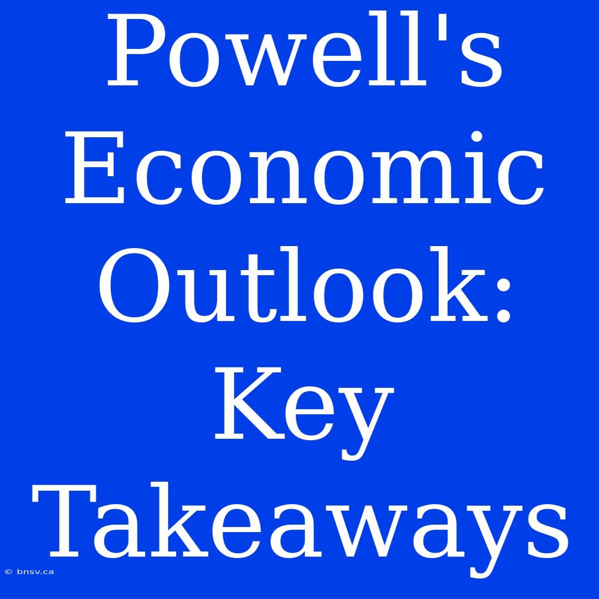 Powell's Economic Outlook: Key Takeaways