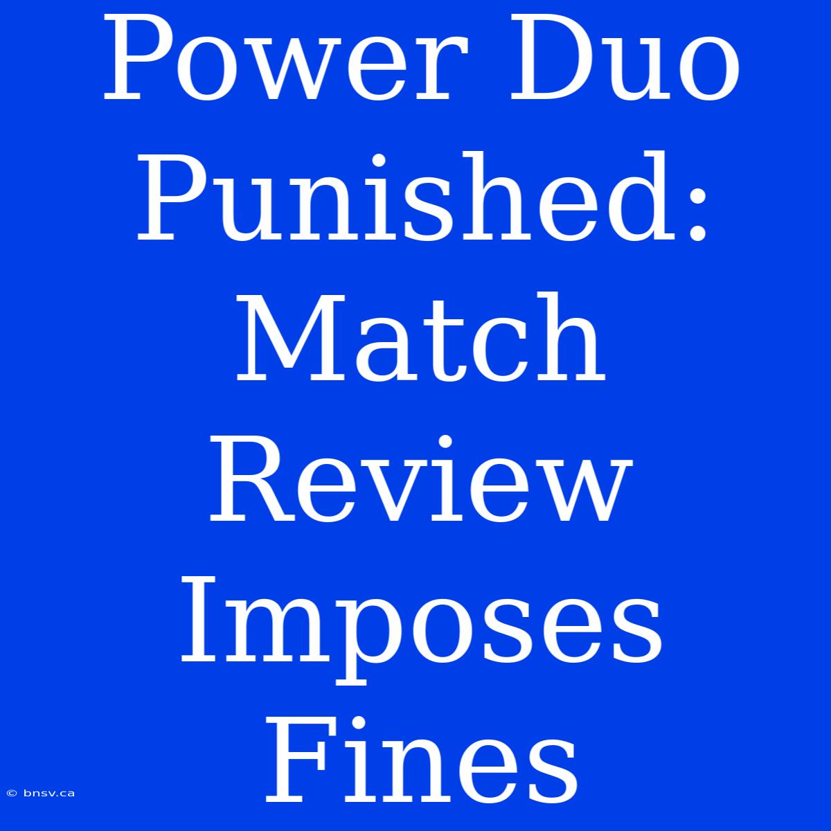 Power Duo Punished: Match Review Imposes Fines