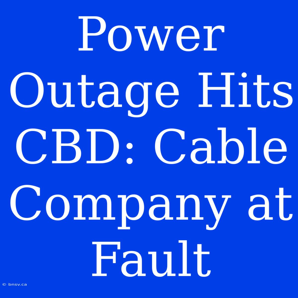 Power Outage Hits CBD: Cable Company At Fault