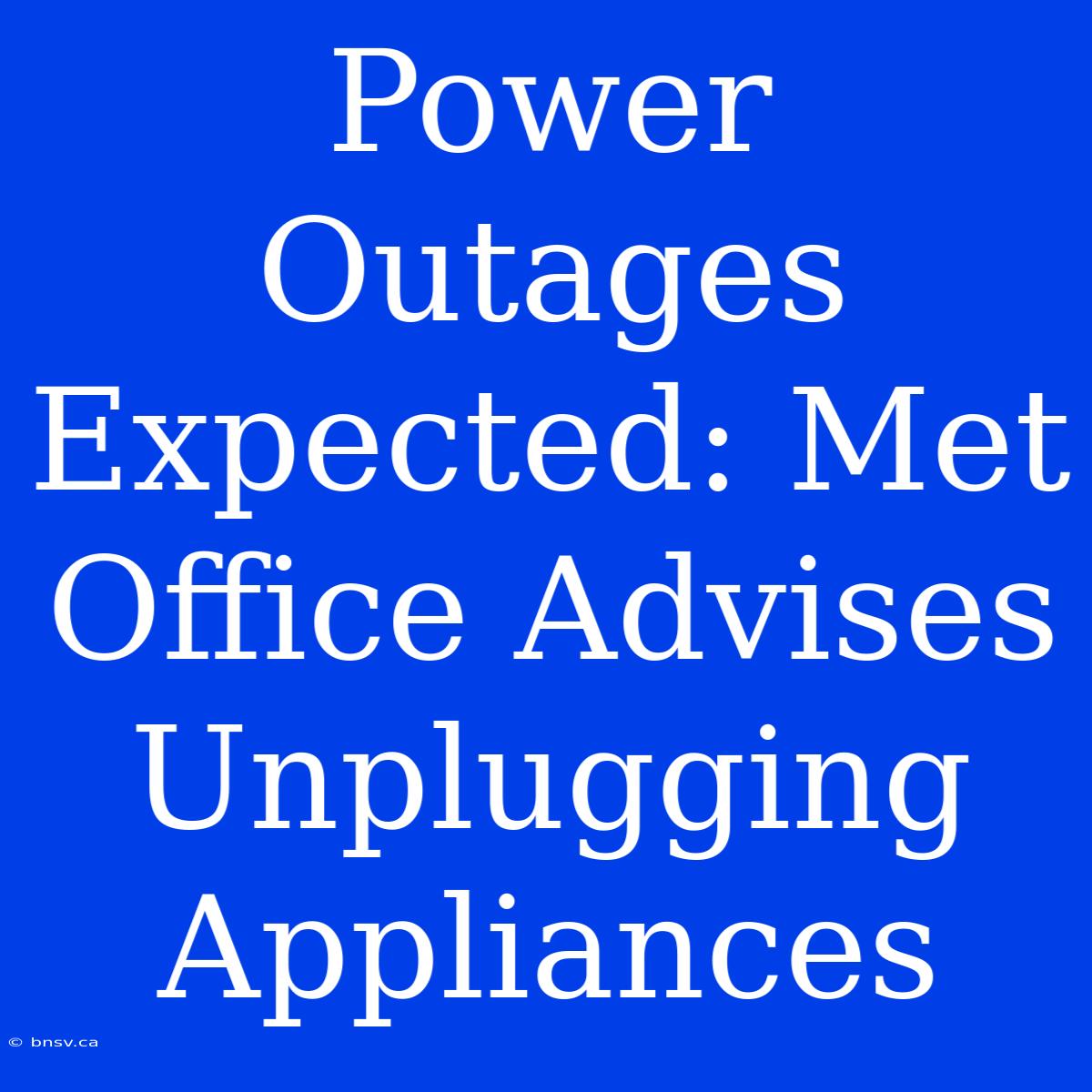 Power Outages Expected: Met Office Advises Unplugging Appliances