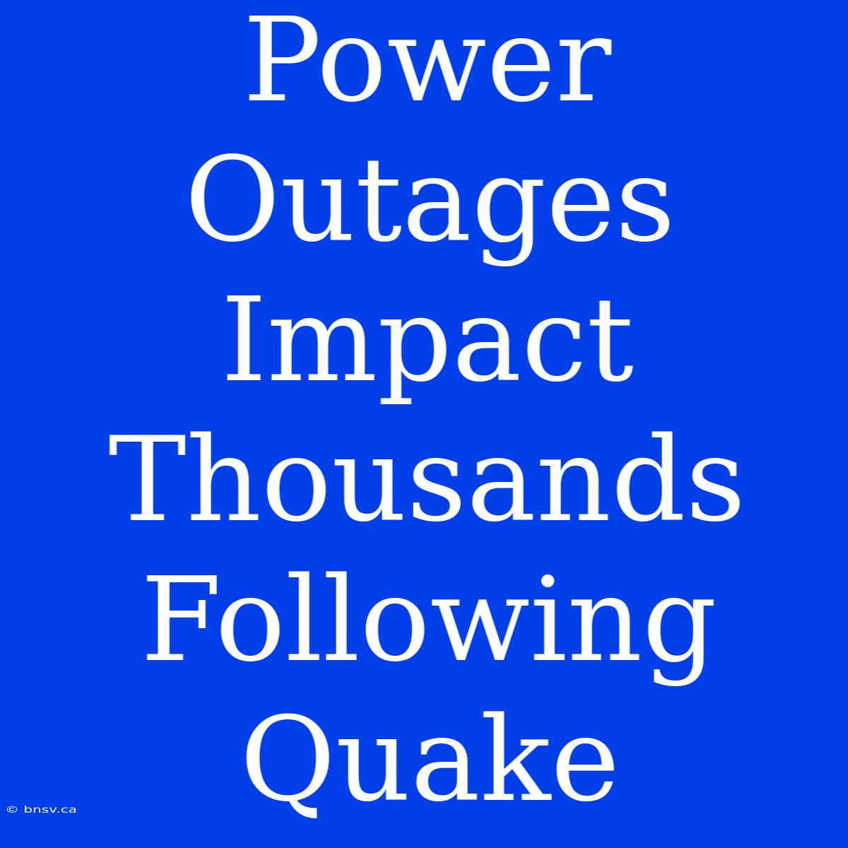 Power Outages Impact Thousands Following Quake