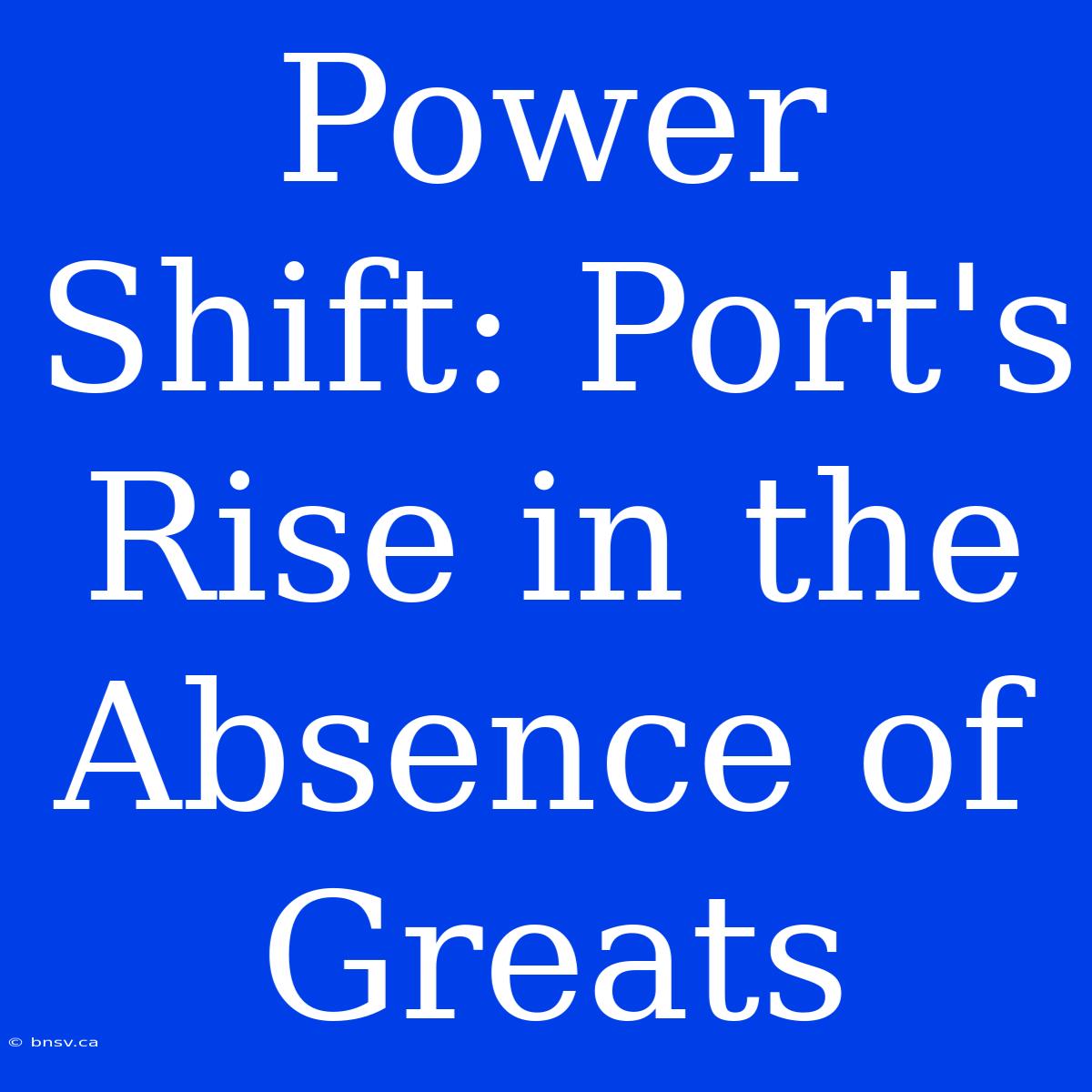 Power Shift: Port's Rise In The Absence Of Greats