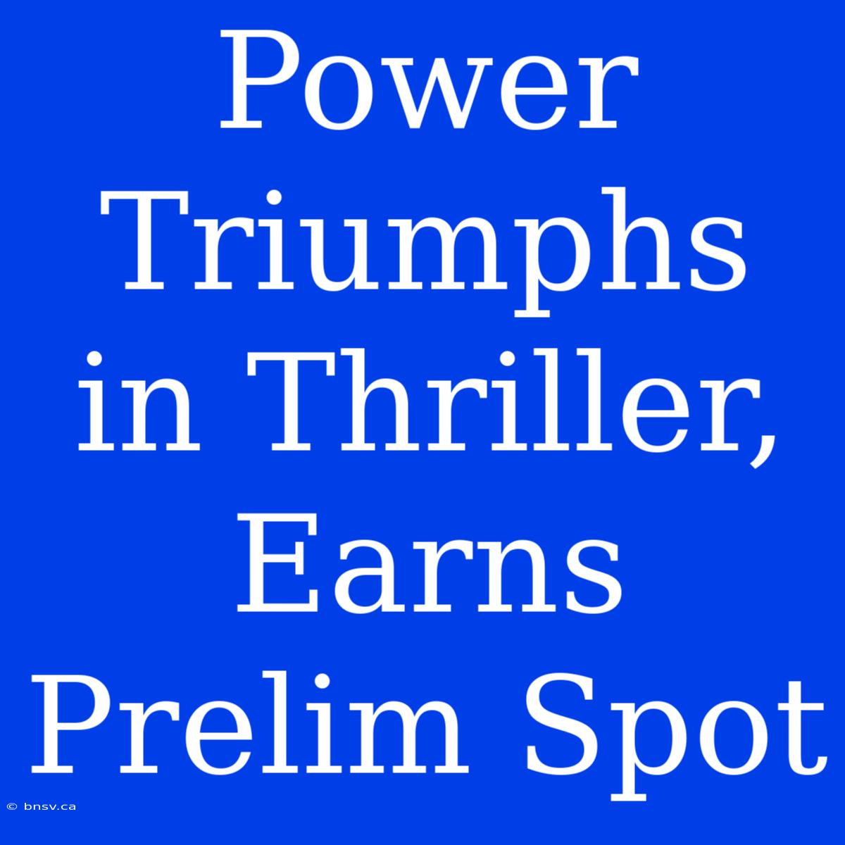 Power Triumphs In Thriller, Earns Prelim Spot