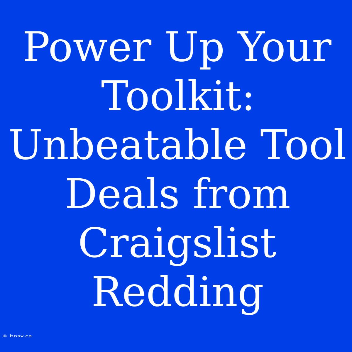 Power Up Your Toolkit: Unbeatable Tool Deals From Craigslist Redding