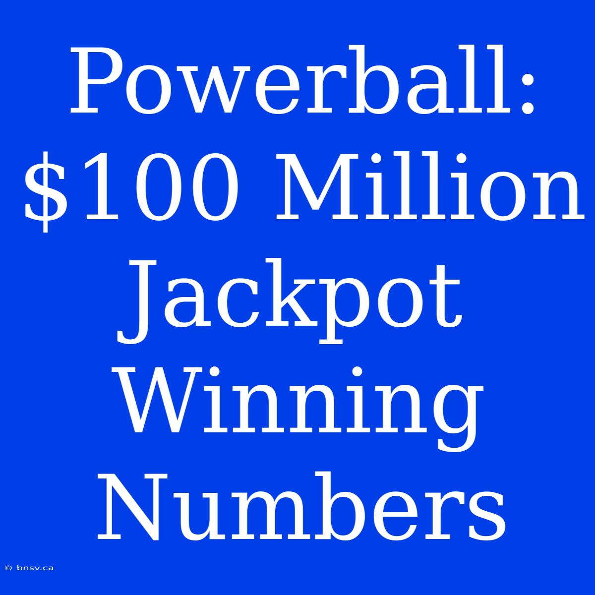 Powerball: $100 Million Jackpot Winning Numbers