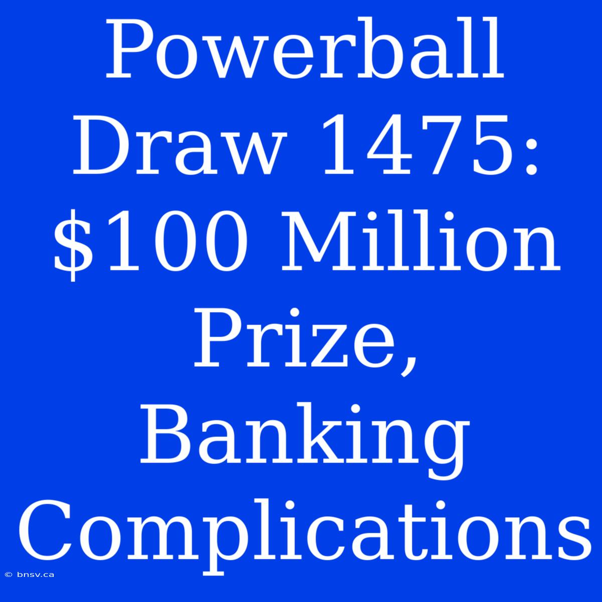 Powerball Draw 1475:  $100 Million Prize, Banking Complications