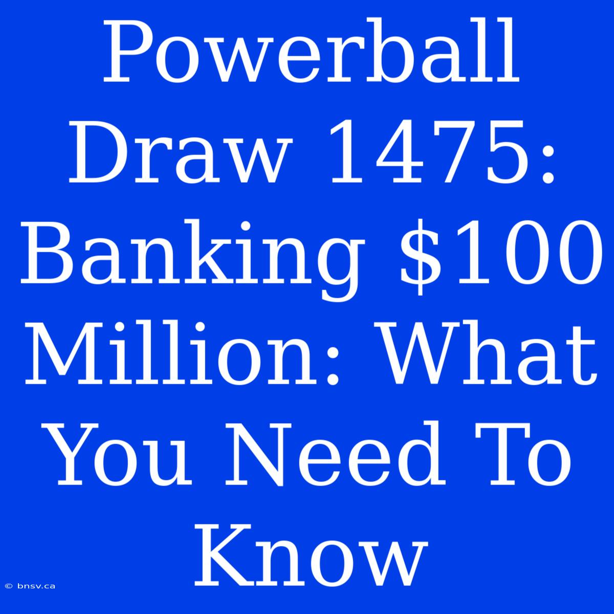 Powerball Draw 1475: Banking $100 Million: What You Need To Know