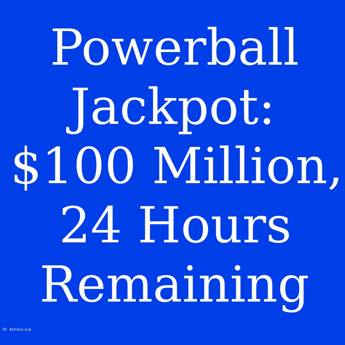 Powerball Jackpot: $100 Million, 24 Hours Remaining