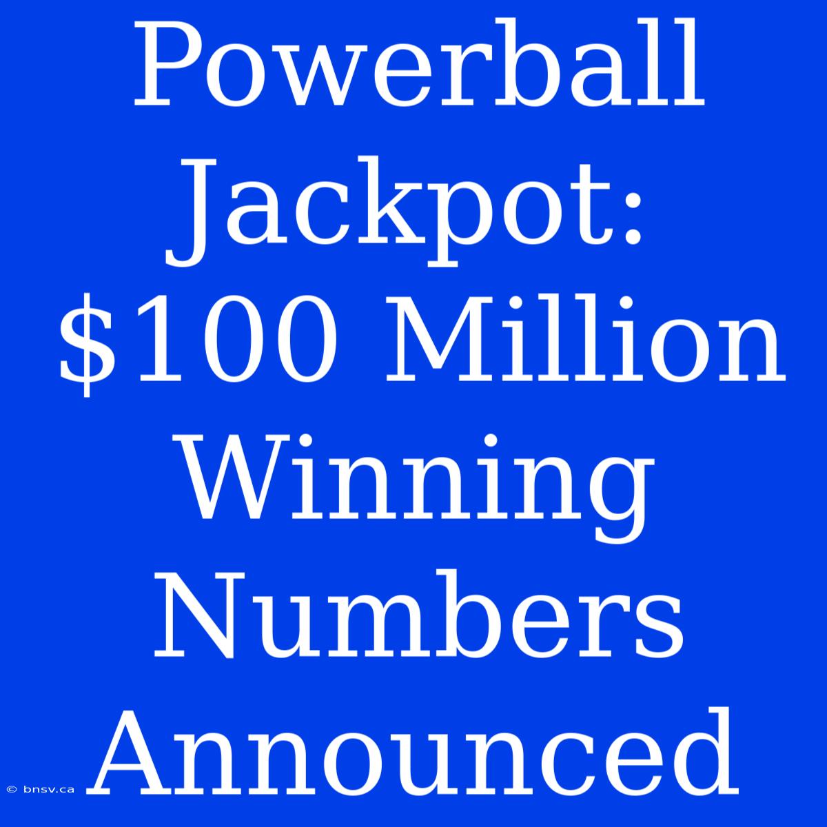 Powerball Jackpot: $100 Million Winning Numbers Announced