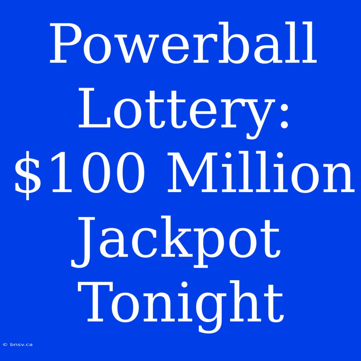 Powerball Lottery: $100 Million Jackpot Tonight