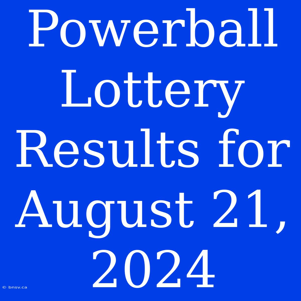 Powerball Lottery Results For August 21, 2024