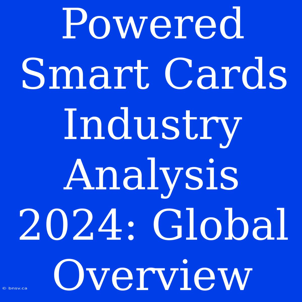 Powered Smart Cards Industry Analysis 2024: Global Overview