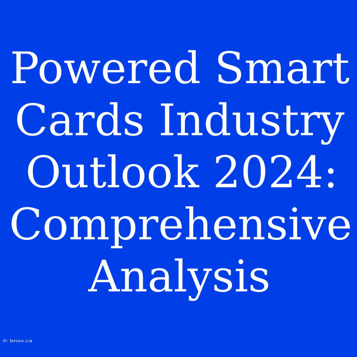 Powered Smart Cards Industry Outlook 2024: Comprehensive Analysis