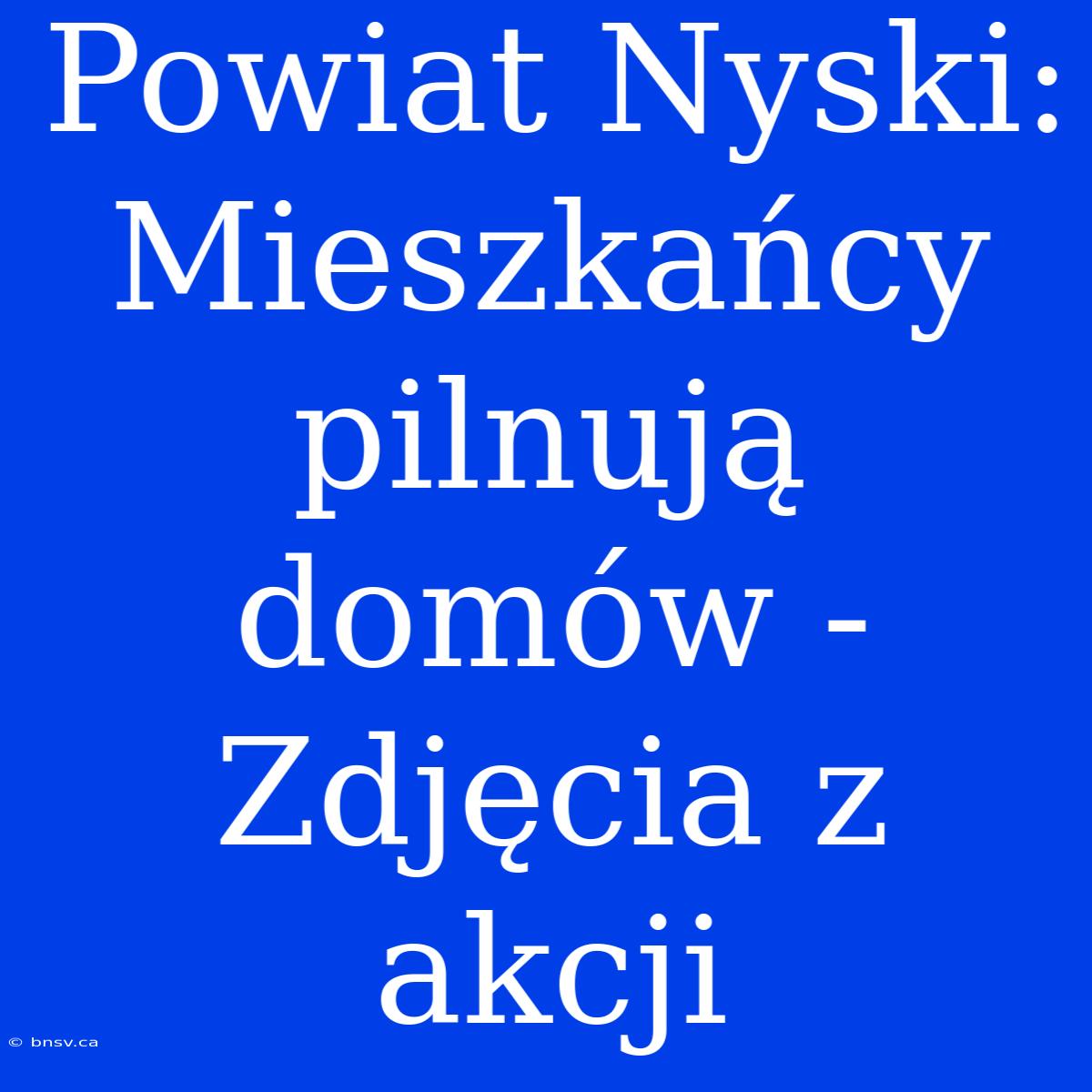 Powiat Nyski: Mieszkańcy Pilnują Domów - Zdjęcia Z Akcji