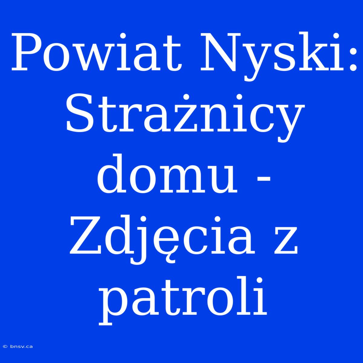 Powiat Nyski: Strażnicy Domu - Zdjęcia Z Patroli