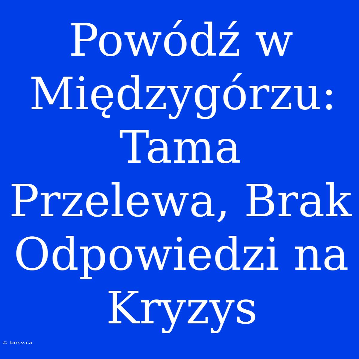 Powódź W Międzygórzu: Tama Przelewa, Brak Odpowiedzi Na Kryzys