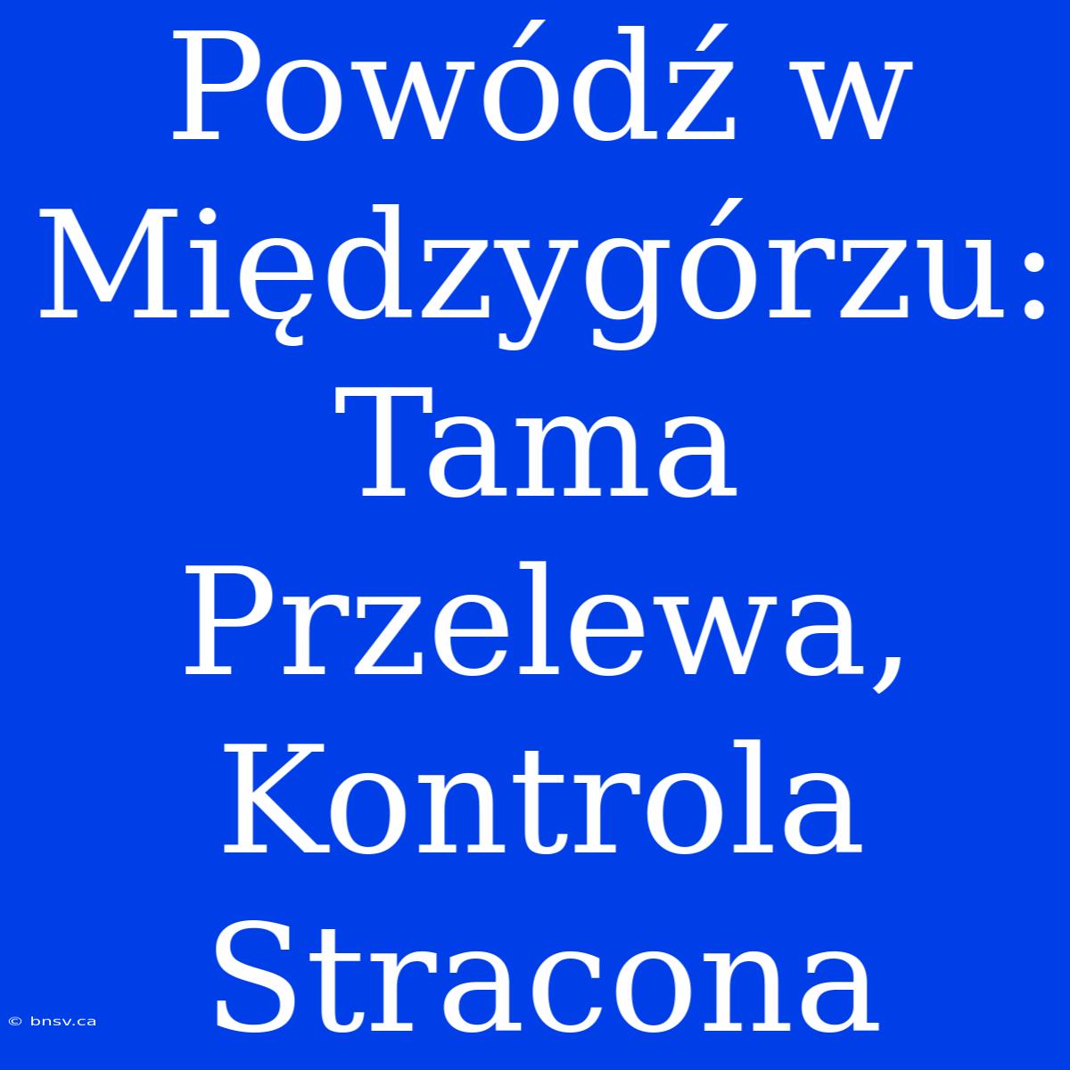 Powódź W Międzygórzu: Tama Przelewa, Kontrola Stracona