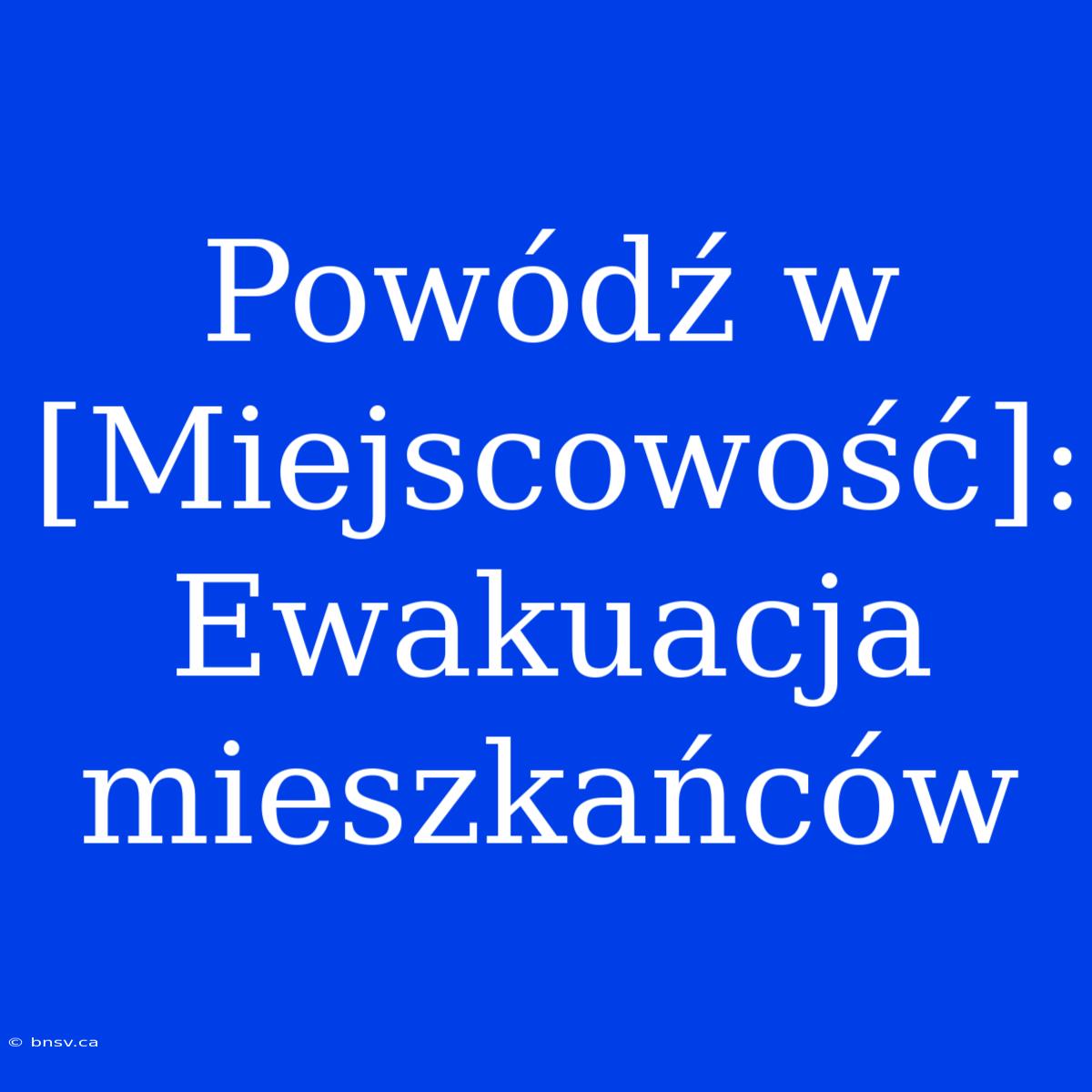 Powódź W [Miejscowość]: Ewakuacja Mieszkańców