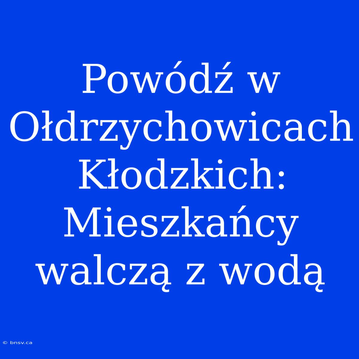 Powódź W Ołdrzychowicach Kłodzkich: Mieszkańcy Walczą Z Wodą