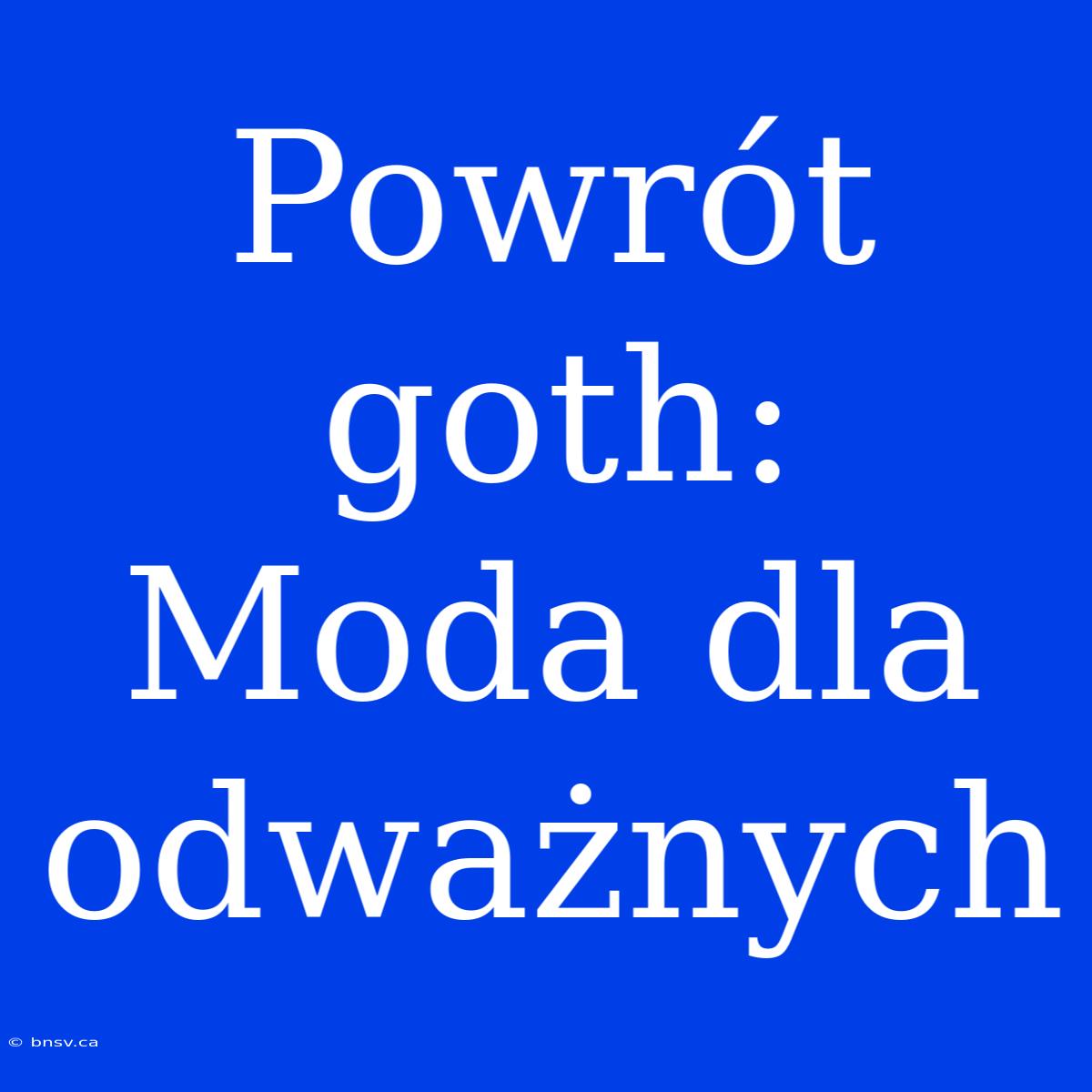 Powrót Goth: Moda Dla Odważnych