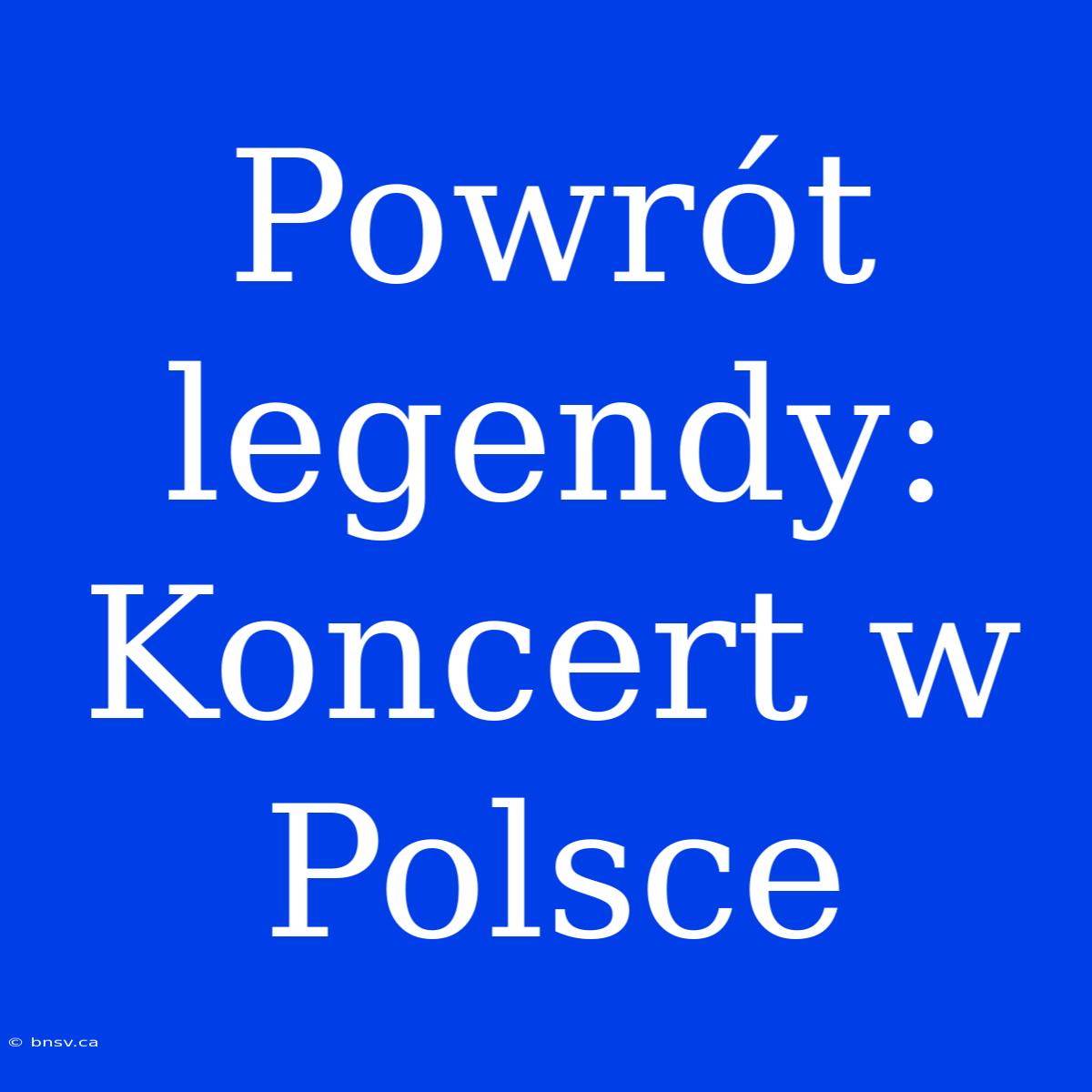 Powrót Legendy: Koncert W Polsce