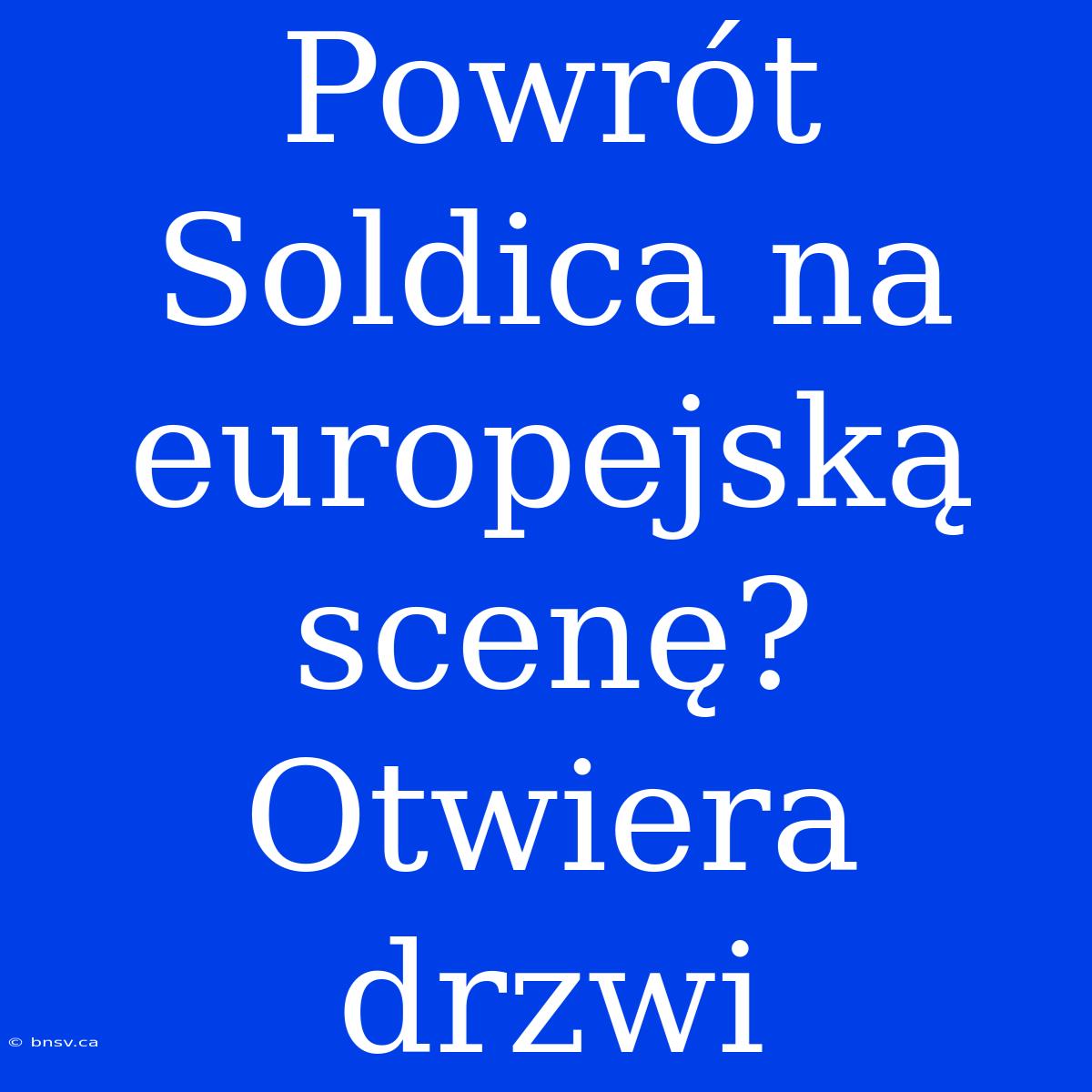 Powrót Soldica Na Europejską Scenę? Otwiera Drzwi