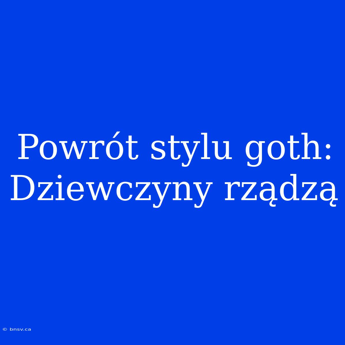 Powrót Stylu Goth: Dziewczyny Rządzą