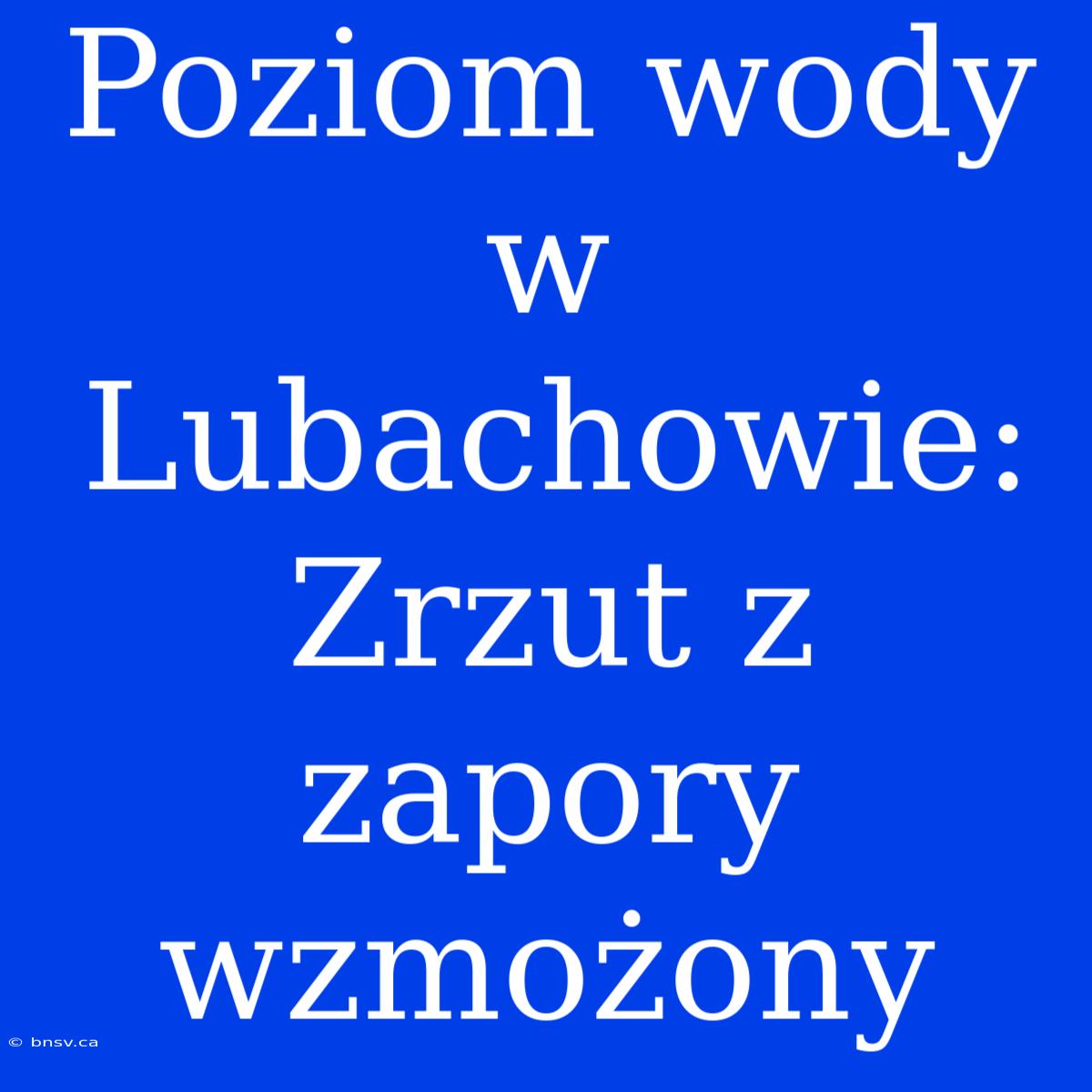 Poziom Wody W Lubachowie: Zrzut Z Zapory Wzmożony