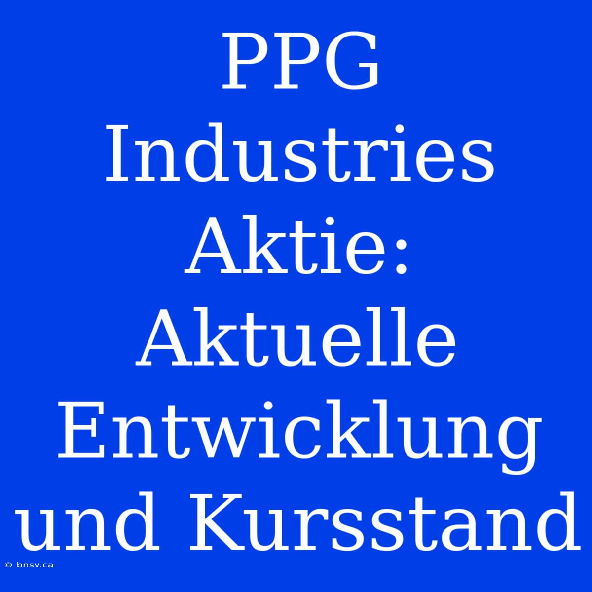 PPG Industries Aktie: Aktuelle Entwicklung Und Kursstand