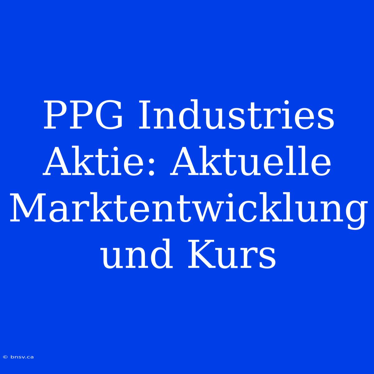 PPG Industries Aktie: Aktuelle Marktentwicklung Und Kurs