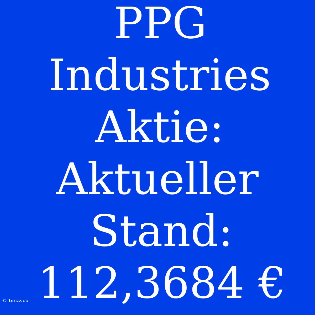 PPG Industries Aktie: Aktueller Stand: 112,3684 €