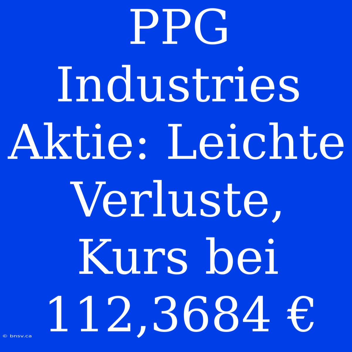 PPG Industries Aktie: Leichte Verluste, Kurs Bei 112,3684 €