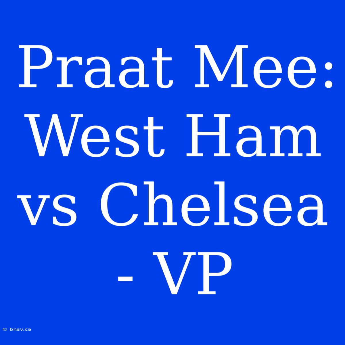 Praat Mee: West Ham Vs Chelsea - VP