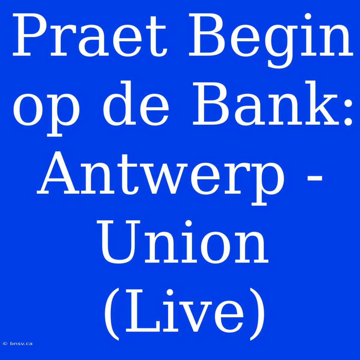 Praet Begin Op De Bank: Antwerp - Union (Live)