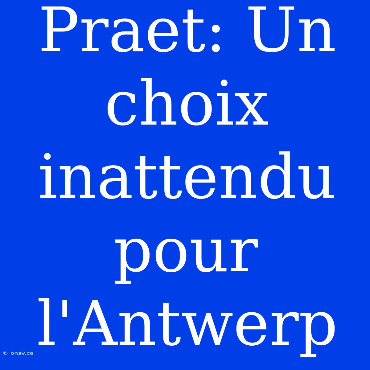 Praet: Un Choix Inattendu Pour L'Antwerp