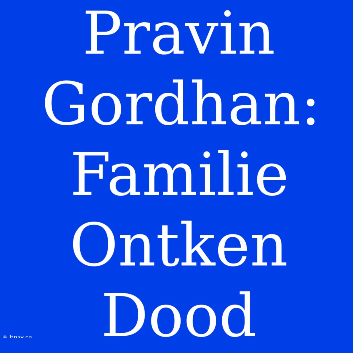 Pravin Gordhan: Familie Ontken Dood