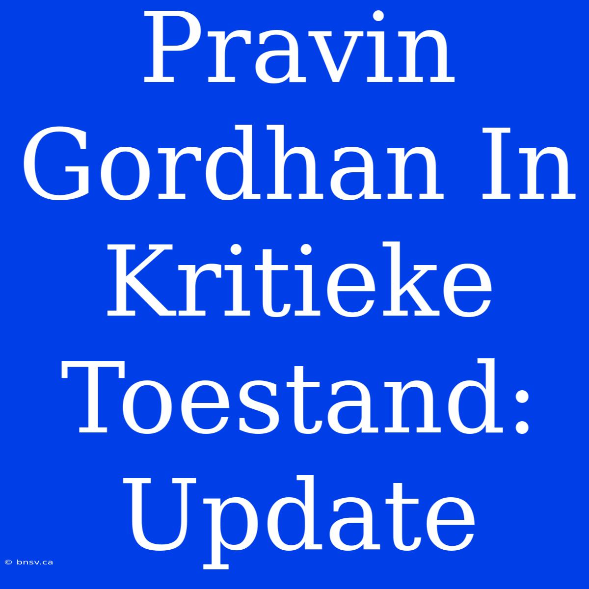 Pravin Gordhan In Kritieke Toestand: Update