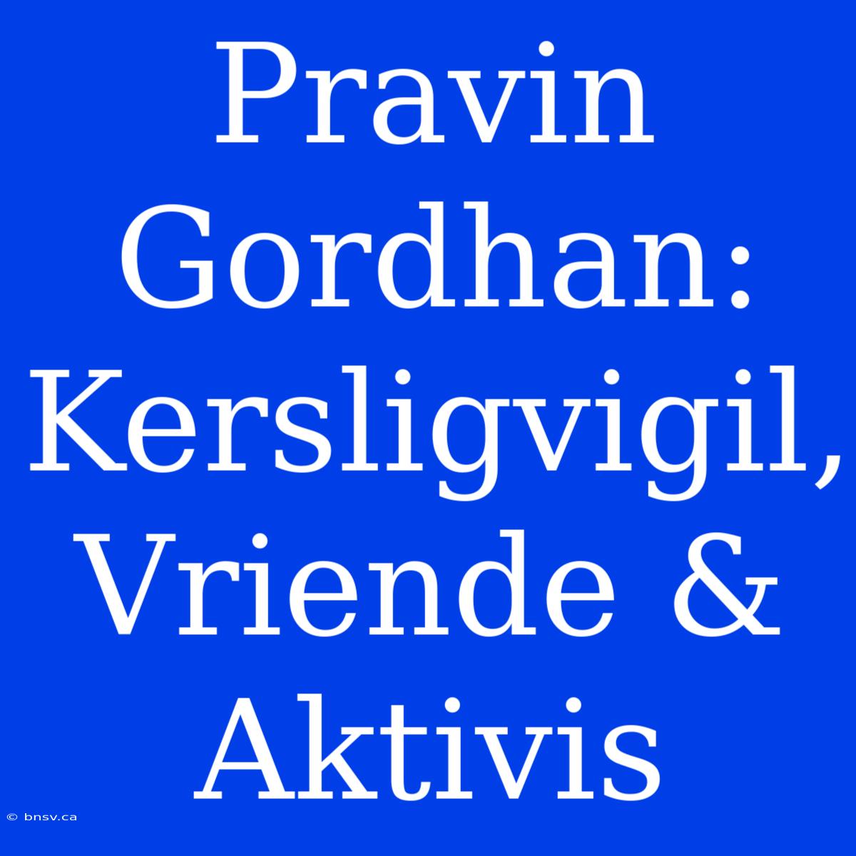 Pravin Gordhan: Kersligvigil, Vriende & Aktivis