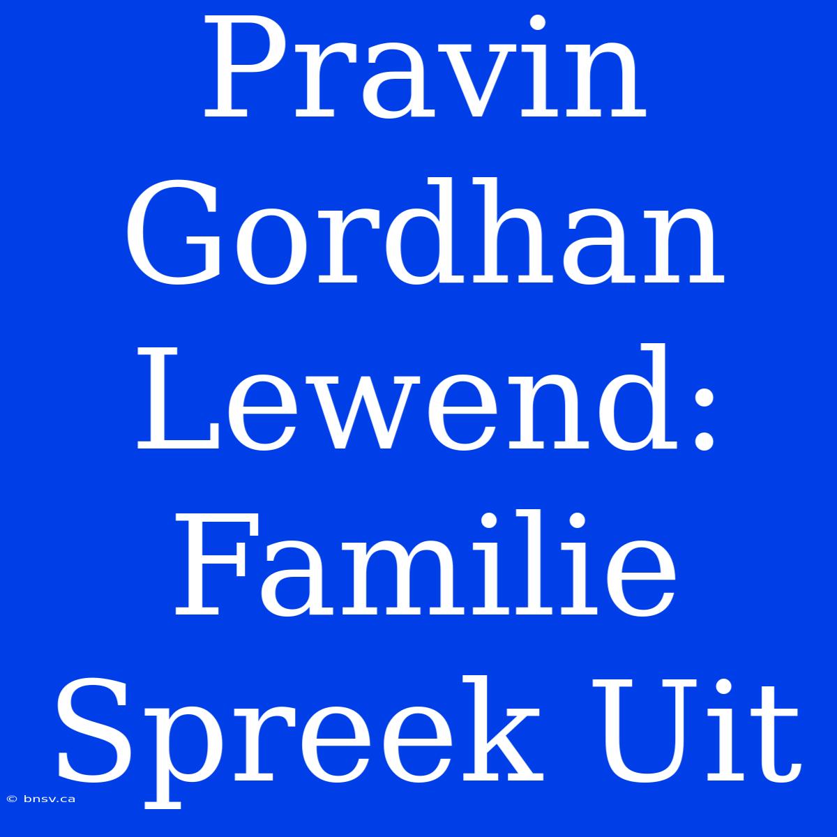 Pravin Gordhan Lewend: Familie Spreek Uit